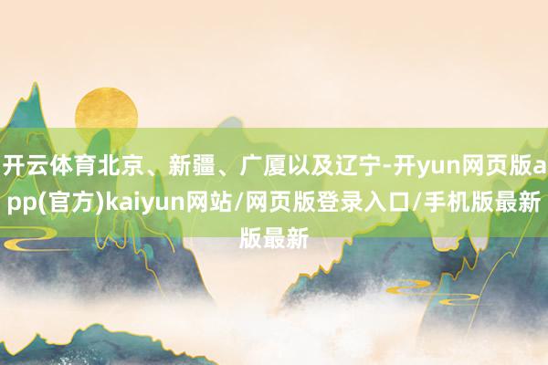 开云体育北京、新疆、广厦以及辽宁-开yun网页版app(官方)kaiyun网站/网页版登录入口/手机版最新