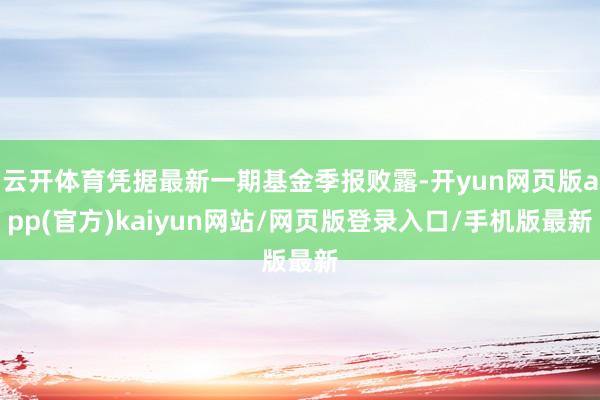 云开体育凭据最新一期基金季报败露-开yun网页版app(官方)kaiyun网站/网页版登录入口/手机版最新