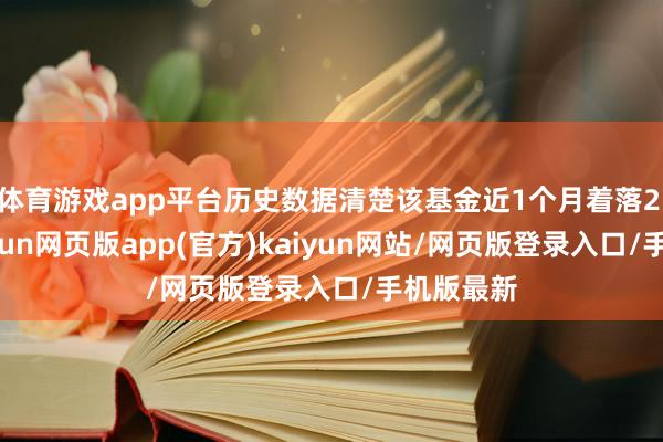 体育游戏app平台历史数据清楚该基金近1个月着落2.21%-开yun网页版app(官方)kaiyun网站/网页版登录入口/手机版最新