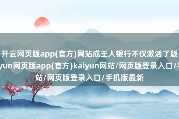 开云网页版app(官方)网站成王人银行不仅激活了版权资源-开yun网页版app(官方)kaiyun网站/网页版登录入口/手机版最新