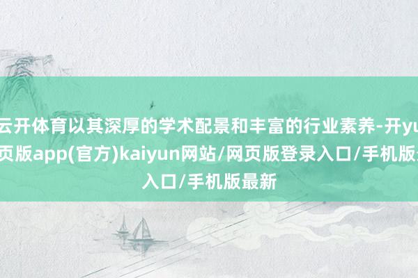 云开体育以其深厚的学术配景和丰富的行业素养-开yun网页版app(官方)kaiyun网站/网页版登录入口/手机版最新