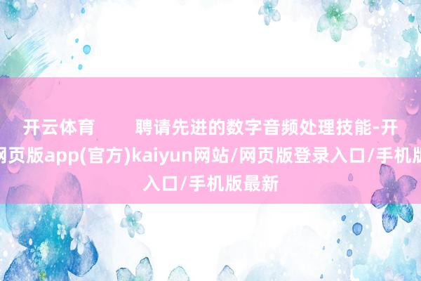 开云体育        聘请先进的数字音频处理技能-开yun网页版app(官方)kaiyun网站/网页版登录入口/手机版最新