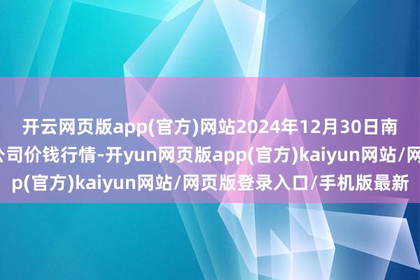 开云网页版app(官方)网站2024年12月30日南充川北农产物交游有限公司价钱行情-开yun网页版app(官方)kaiyun网站/网页版登录入口/手机版最新