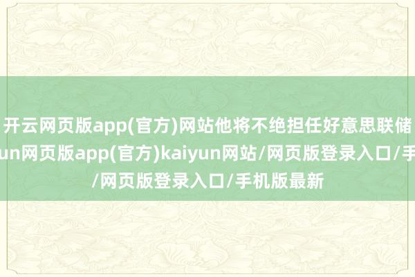 开云网页版app(官方)网站他将不绝担任好意思联储理事-开yun网页版app(官方)kaiyun网站/网页版登录入口/手机版最新