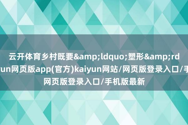 云开体育乡村既要&ldquo;塑形&rdquo;-开yun网页版app(官方)kaiyun网站/网页版登录入口/手机版最新