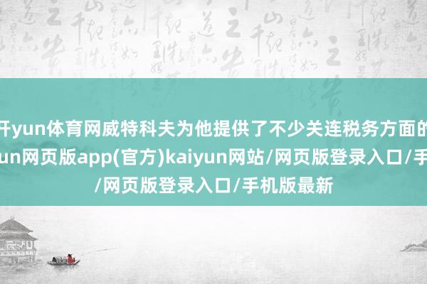 开yun体育网威特科夫为他提供了不少关连税务方面的残酷-开yun网页版app(官方)kaiyun网站/网页版登录入口/手机版最新