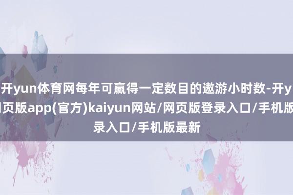 开yun体育网每年可赢得一定数目的遨游小时数-开yun网页版app(官方)kaiyun网站/网页版登录入口/手机版最新