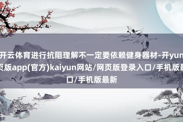 开云体育进行抗阻理解不一定要依赖健身器材-开yun网页版app(官方)kaiyun网站/网页版登录入口/手机版最新